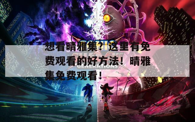 想看晴雅集？這里有免費觀看的好方法！晴雅集免費觀看！