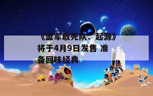 《盟軍敢死隊(duì)：起源》將于4月9日發(fā)售 準(zhǔn)備回味經(jīng)典