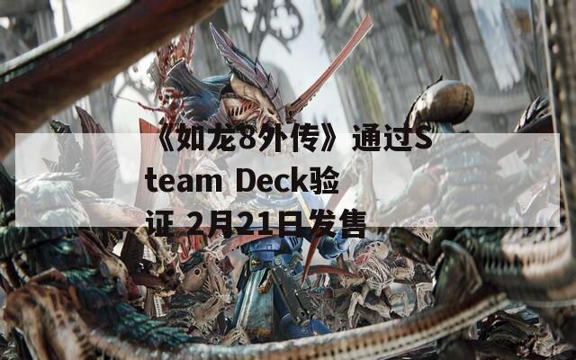 《如龍8外傳》通過Steam Deck驗(yàn)證 2月21日發(fā)售