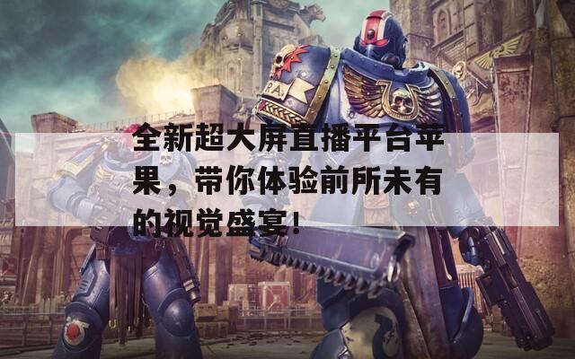 全新超大屏直播平臺蘋果，帶你體驗前所未有的視覺盛宴！
