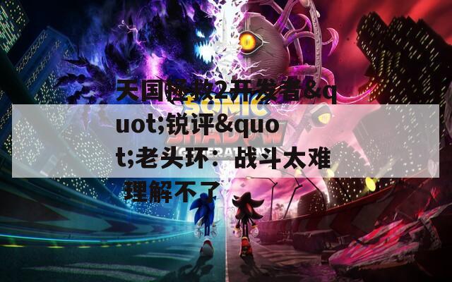 天國拯救2開發(fā)者"銳評"老頭環(huán)：戰(zhàn)斗太難 理解不了
