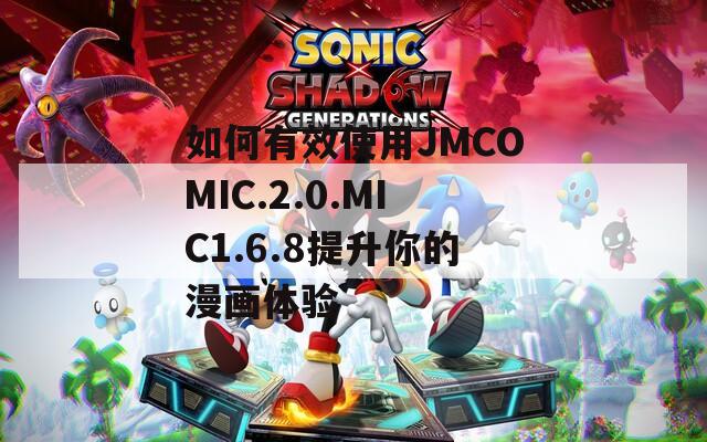 如何有效使用JMCOMIC.2.0.MIC1.6.8提升你的漫畫體驗
