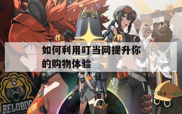 如何利用叮當網(wǎng)提升你的購物體驗