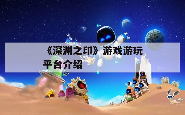 《深淵之印》游戲游玩平臺(tái)介紹