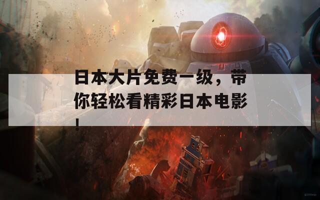 日本大片免費(fèi)一級(jí)，帶你輕松看精彩日本電影！
