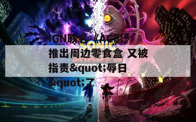 IGN聯(lián)名《AC影》推出周邊零食盒 又被指責"辱日"了