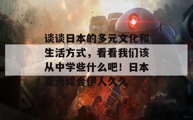 談?wù)勅毡镜亩嘣幕蜕罘绞?，看看我們該從中學些什么吧！日本亞洲綜合伊人久久
