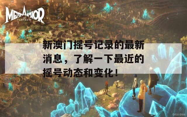 新澳門(mén)搖號(hào)記錄的最新消息，了解一下最近的搖號(hào)動(dòng)態(tài)和變化！