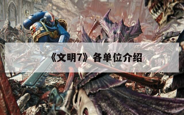 《文明7》各單位介紹