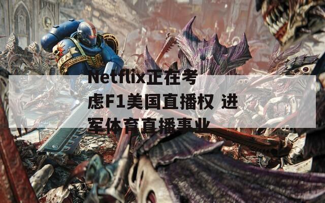 Netflix正在考慮F1美國(guó)直播權(quán) 進(jìn)軍體育直播事業(yè)