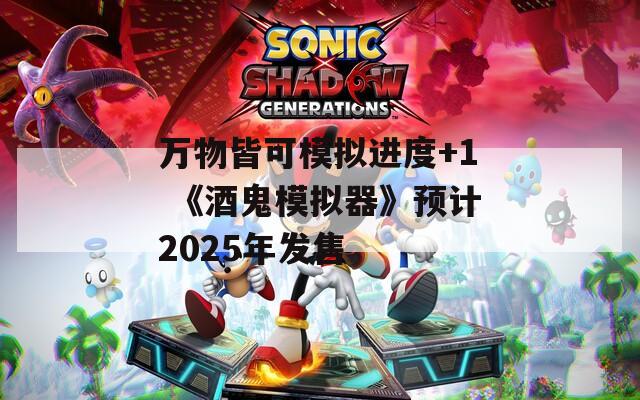 萬物皆可模擬進(jìn)度+1 《酒鬼模擬器》預(yù)計2025年發(fā)售