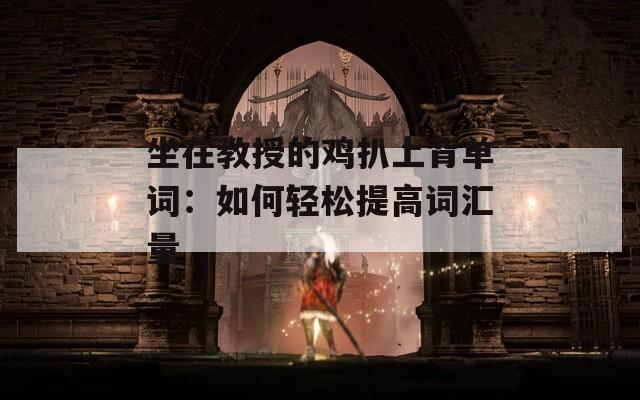 坐在教授的雞扒上背單詞：如何輕松提高詞匯量