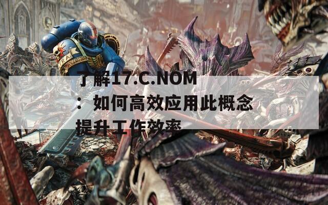 了解17.C.NOM：如何高效應(yīng)用此概念提升工作效率