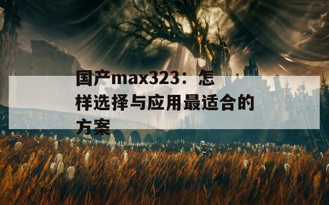 國產max323：怎樣選擇與應用最適合的方案