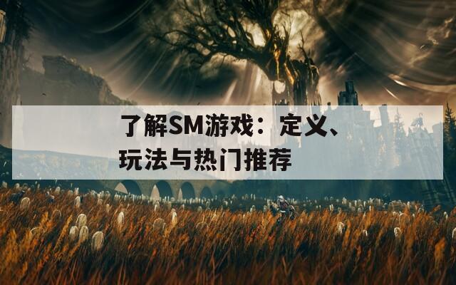 了解SM游戲：定義、玩法與熱門推薦