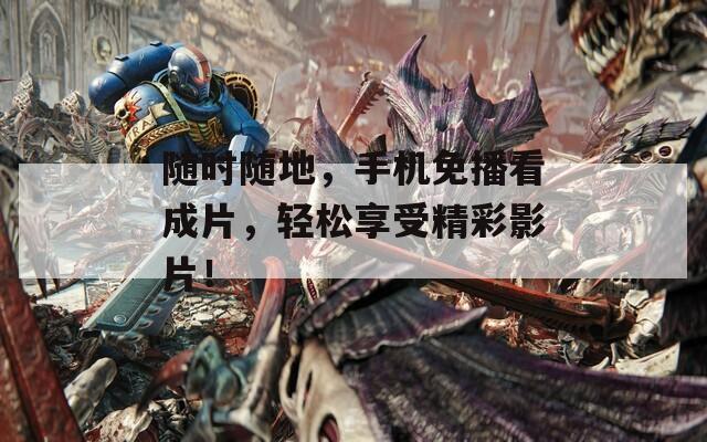 隨時(shí)隨地，手機(jī)免播看成片，輕松享受精彩影片！