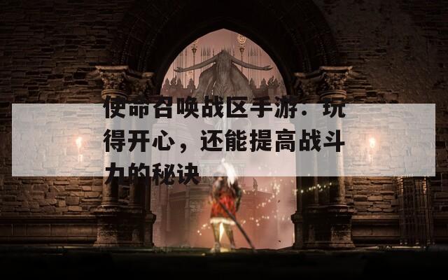 使命召喚戰(zhàn)區(qū)手游：玩得開(kāi)心，還能提高戰(zhàn)斗力的秘訣