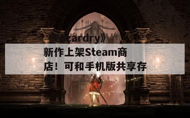 《Wizardry》新作上架Steam商店！可和手機(jī)版共享存檔
