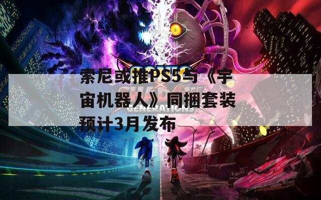 索尼或推PS5與《宇宙機(jī)器人》同捆套裝 預(yù)計(jì)3月發(fā)布