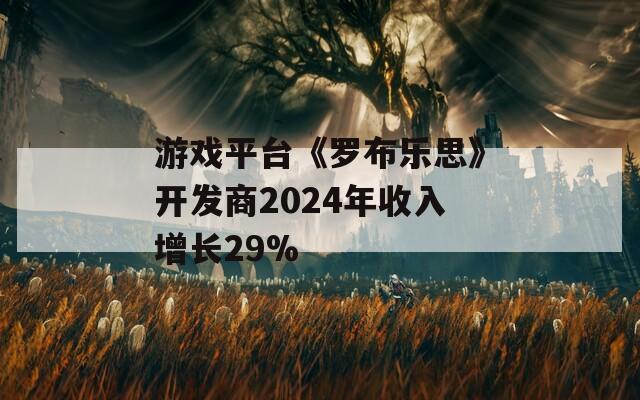 游戲平臺(tái)《羅布樂思》開發(fā)商2024年收入增長29%