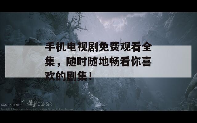 手機(jī)電視劇免費(fèi)觀看全集，隨時(shí)隨地暢看你喜歡的劇集！