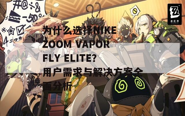 為什么選擇NIKE ZOOM VAPORFLY ELITE？用戶(hù)需求與解決方案全面分析