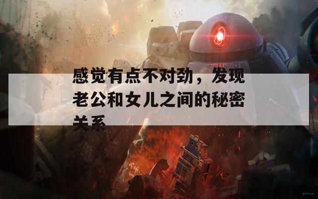 感覺有點(diǎn)不對勁，發(fā)現(xiàn)老公和女兒之間的秘密關(guān)系