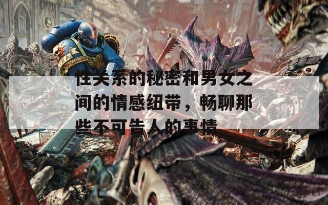 性關系的秘密和男女之間的情感紐帶，暢聊那些不可告人的事情