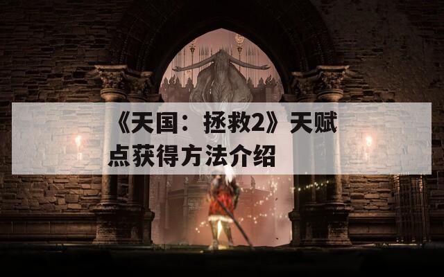《天國(guó)：拯救2》天賦點(diǎn)獲得方法介紹
