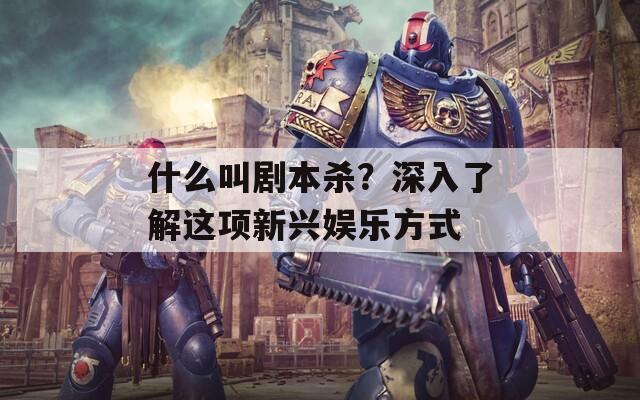 什么叫劇本殺？深入了解這項新興娛樂方式