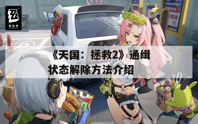 《天國：拯救2》通緝狀態(tài)解除方法介紹