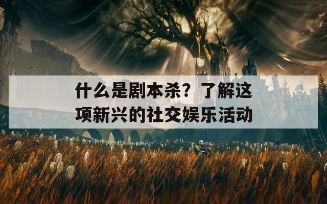 什么是劇本殺？了解這項(xiàng)新興的社交娛樂(lè)活動(dòng)