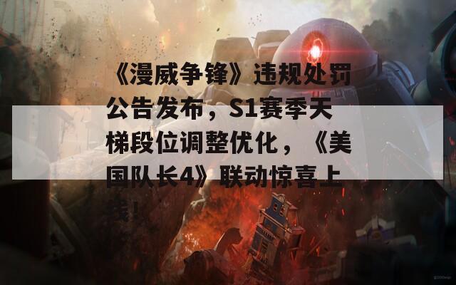 《漫威爭鋒》違規(guī)處罰公告發(fā)布，S1賽季天梯段位調(diào)整優(yōu)化，《美國隊長4》聯(lián)動驚喜上線！