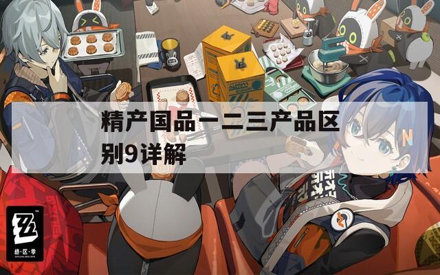 精產(chǎn)國品一二三產(chǎn)品區(qū)別9詳解