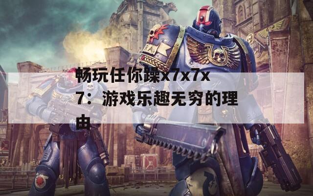 暢玩任你躁x7x7x7：游戲樂趣無窮的理由