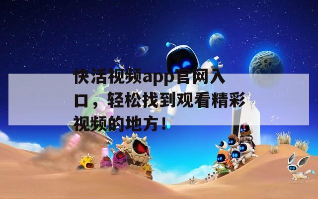 快活視頻app官網入口，輕松找到觀看精彩視頻的地方！