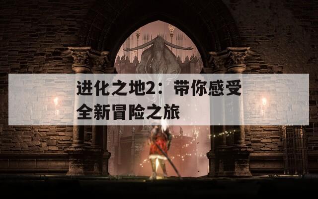 進(jìn)化之地2：帶你感受全新冒險之旅