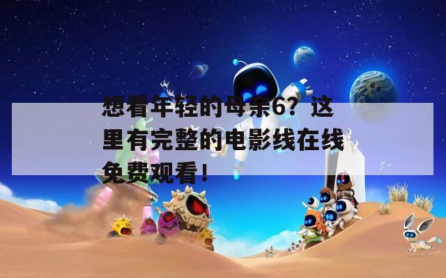 想看年輕的母親6？這里有完整的電影線在線免費(fèi)觀看！