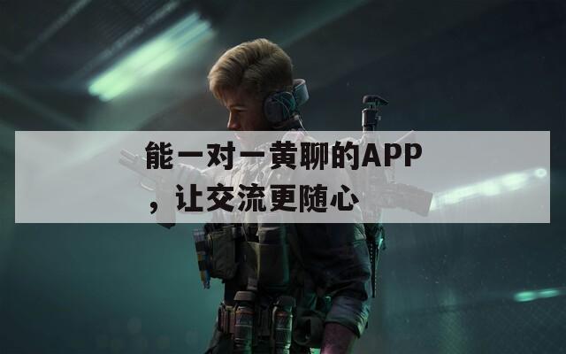 能一對一黃聊的APP，讓交流更隨心