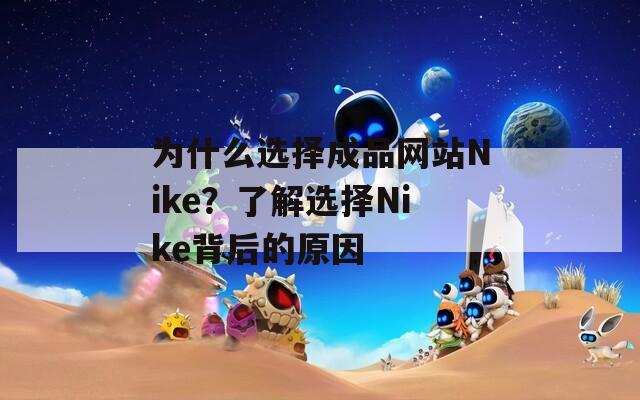 為什么選擇成品網(wǎng)站Nike？了解選擇Nike背后的原因