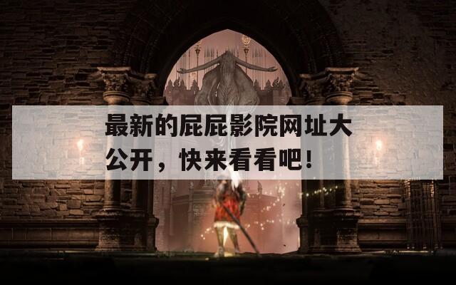 最新的屁屁影院網(wǎng)址大公開，快來看看吧！