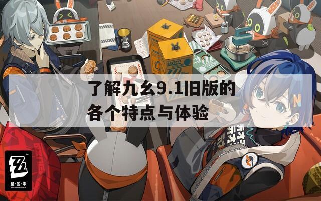 了解九幺9.1舊版的各個特點與體驗