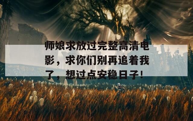 師娘求放過完整高清電影，求你們別再追著我了，想過點(diǎn)安穩(wěn)日子！