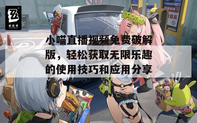 小喵直播視頻免費(fèi)破解版，輕松獲取無限樂趣的使用技巧和應(yīng)用分享！