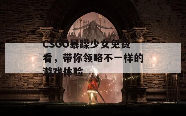 CSGO暴躁少女免費看，帶你領略不一樣的游戲體驗