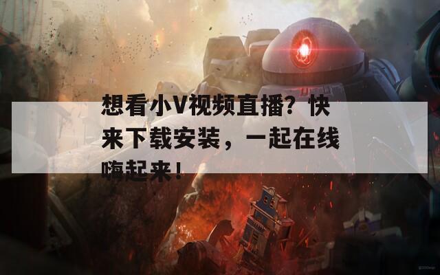 想看小V視頻直播？快來下載安裝，一起在線嗨起來！