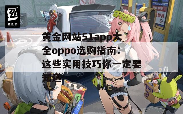 黃金網(wǎng)站51app大全oppo選購指南：這些實(shí)用技巧你一定要知道