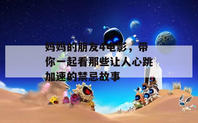 媽媽的朋友4電影，帶你一起看那些讓人心跳加速的禁忌故事