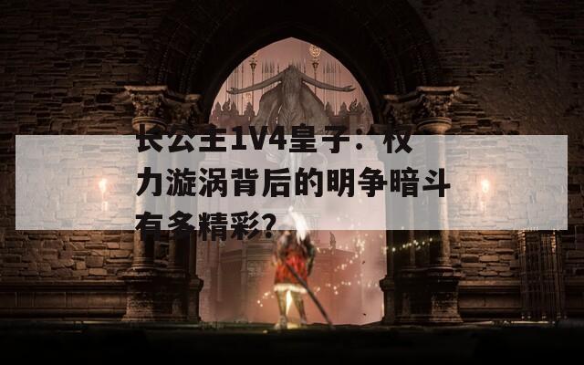 長(zhǎng)公主1V4皇子：權(quán)力漩渦背后的明爭(zhēng)暗斗有多精彩？