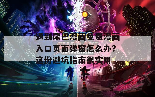 遇到尾巴漫畫免費(fèi)漫畫入口頁面彈窗怎么辦？這份避坑指南很實(shí)用